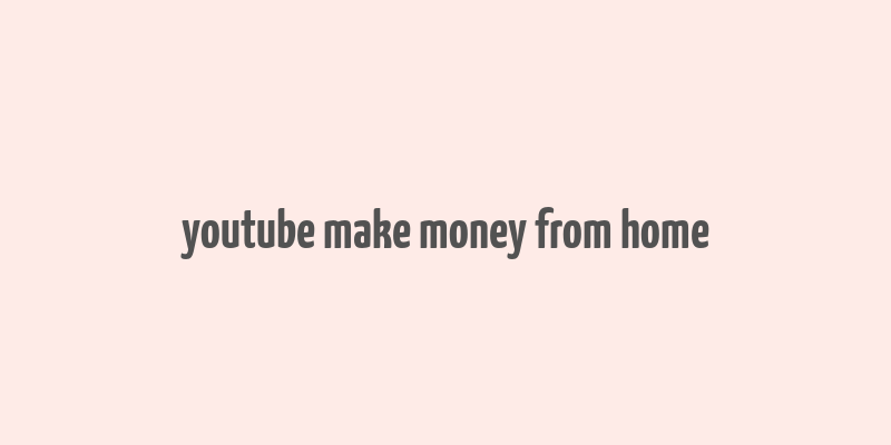 youtube make money from home