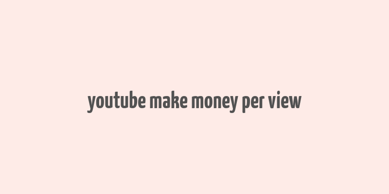 youtube make money per view