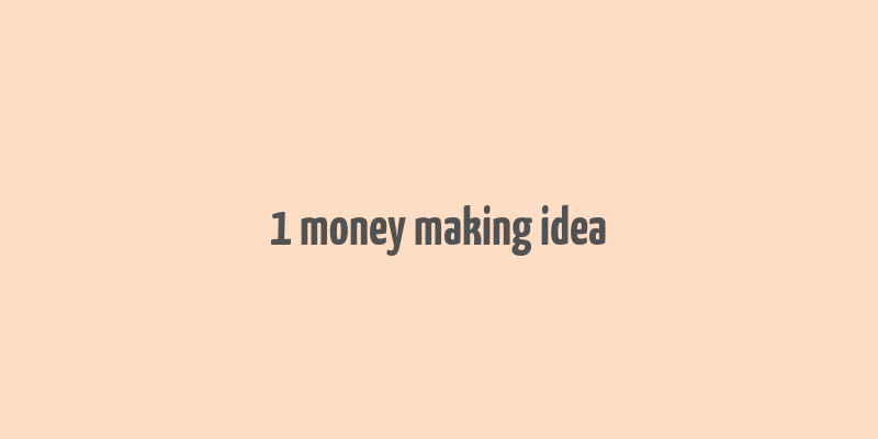 1 money making idea