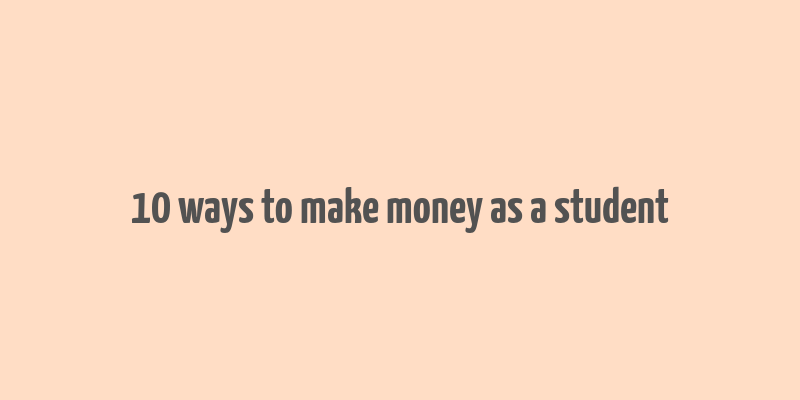 10 ways to make money as a student