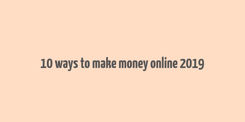 10 ways to make money online 2019