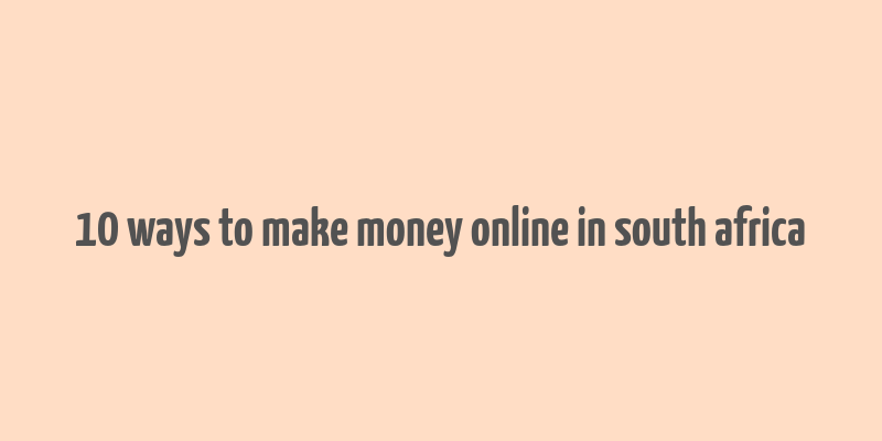 10 ways to make money online in south africa