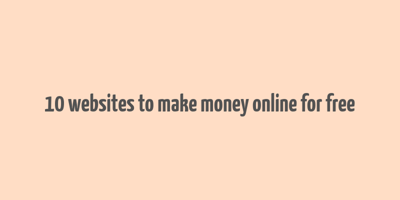 10 websites to make money online for free