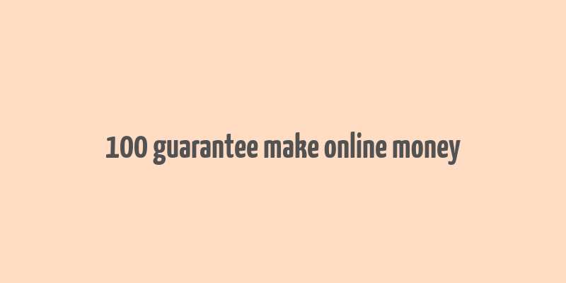 100 guarantee make online money