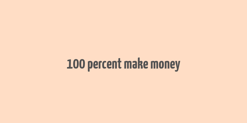 100 percent make money