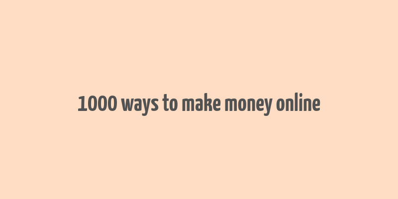 1000 ways to make money online