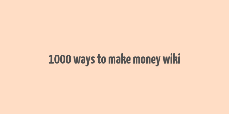 1000 ways to make money wiki