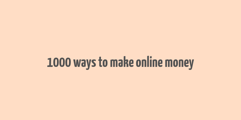 1000 ways to make online money