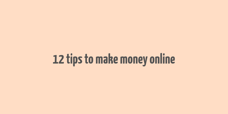 12 tips to make money online