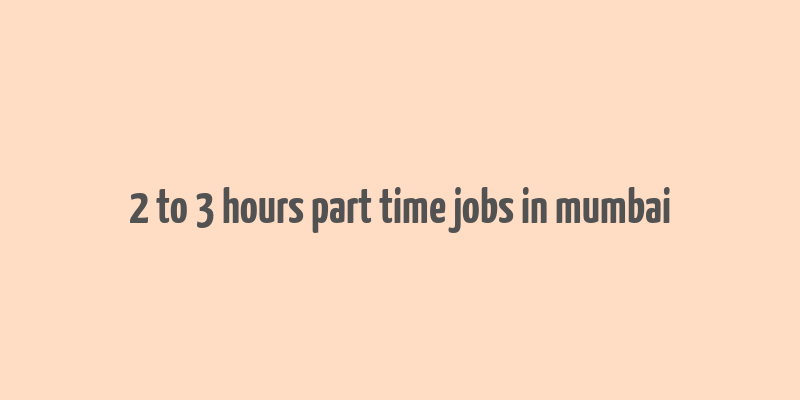 2 to 3 hours part time jobs in mumbai