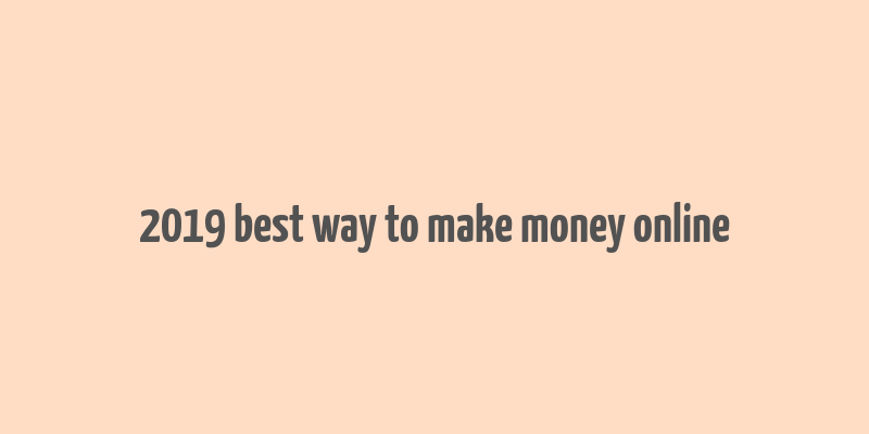 2019 best way to make money online