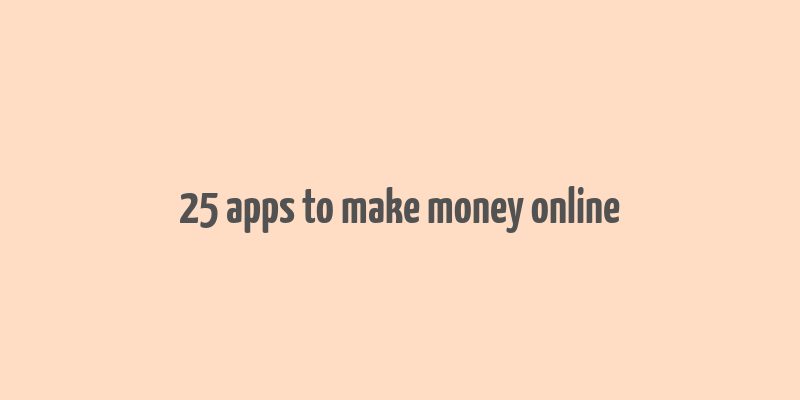 25 apps to make money online