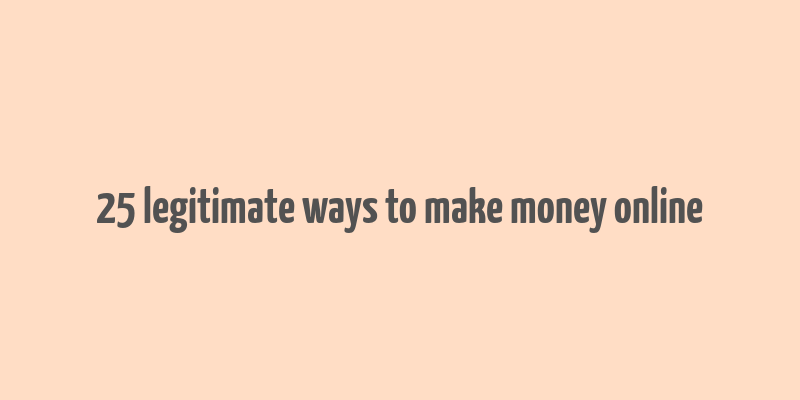 25 legitimate ways to make money online