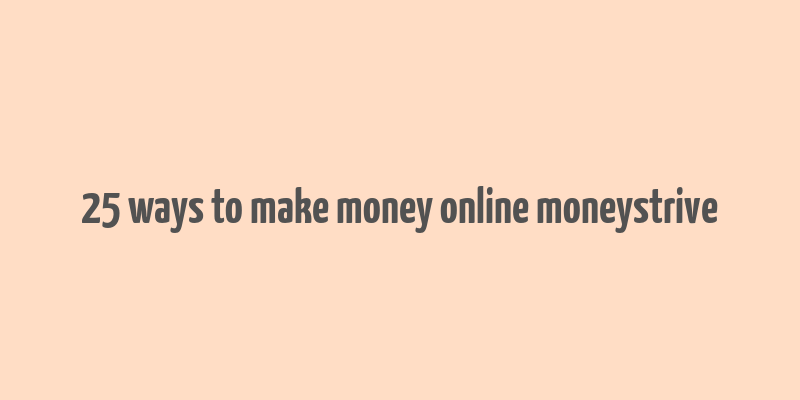 25 ways to make money online moneystrive