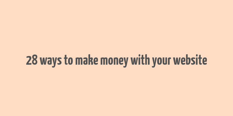 28 ways to make money with your website