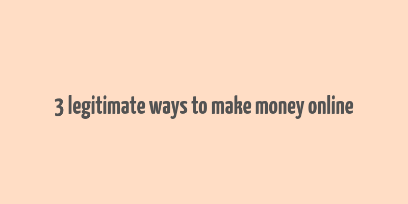 3 legitimate ways to make money online