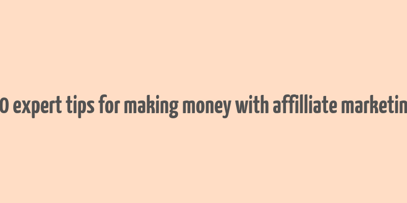 30 expert tips for making money with affilliate marketing