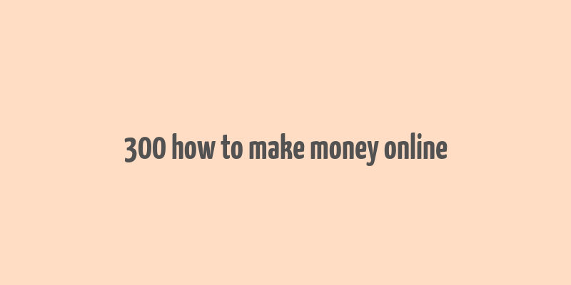 300 how to make money online