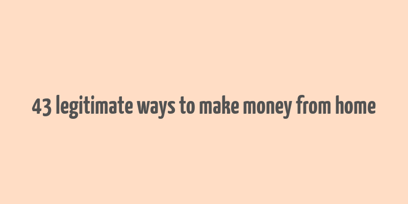 43 legitimate ways to make money from home