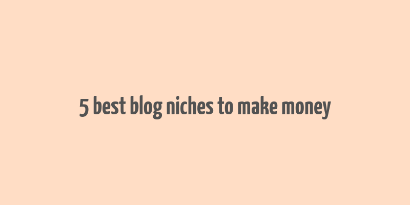 5 best blog niches to make money