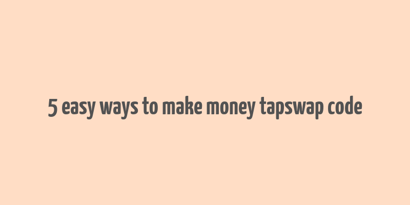 5 easy ways to make money tapswap code