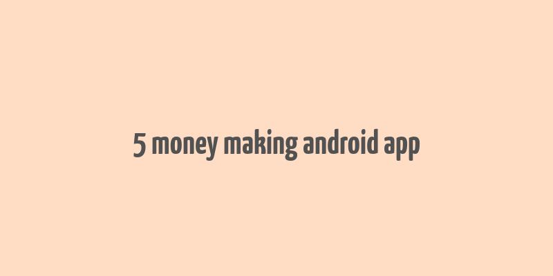 5 money making android app