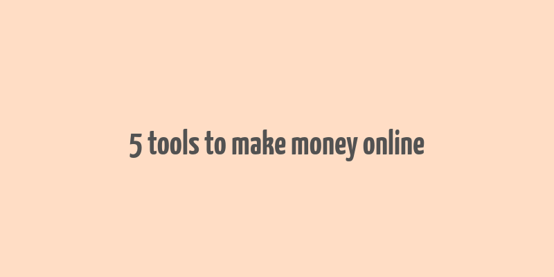 5 tools to make money online