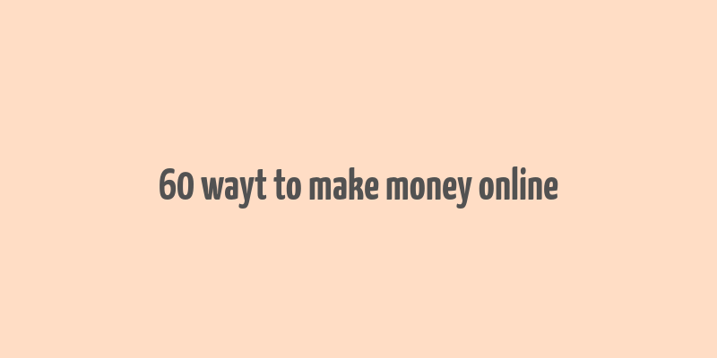 60 wayt to make money online