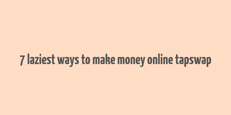 7 laziest ways to make money online tapswap