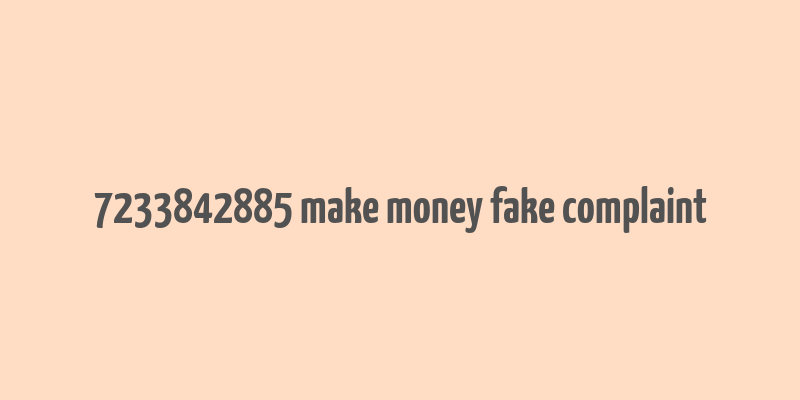 7233842885 make money fake complaint