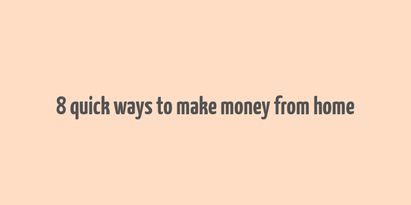 8 quick ways to make money from home