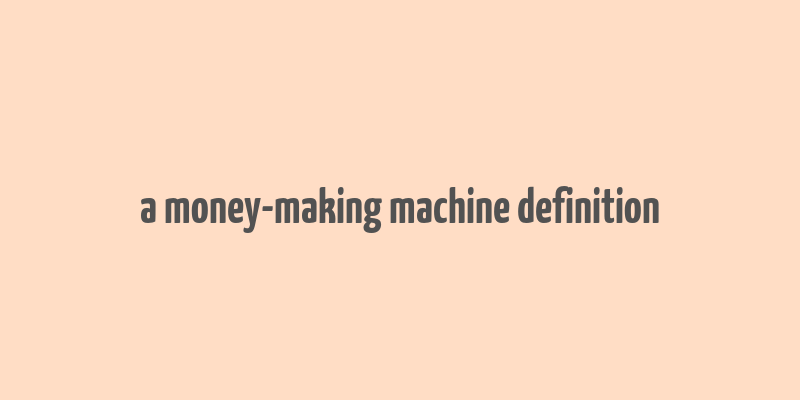 a money-making machine definition