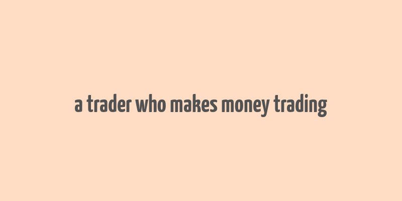 a trader who makes money trading