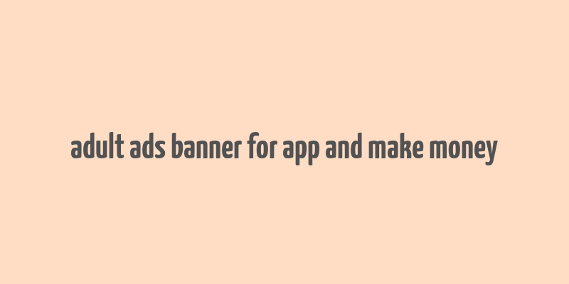 adult ads banner for app and make money