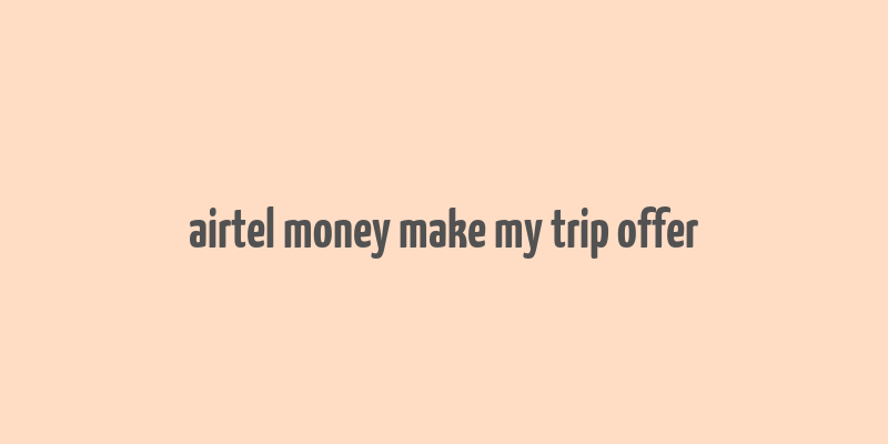 airtel money make my trip offer