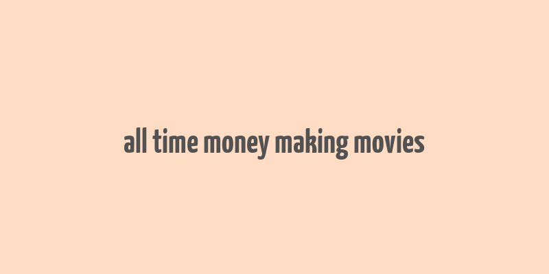 all time money making movies