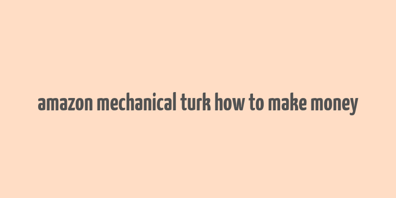 amazon mechanical turk how to make money