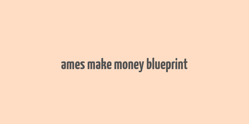 ames make money blueprint