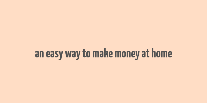 an easy way to make money at home