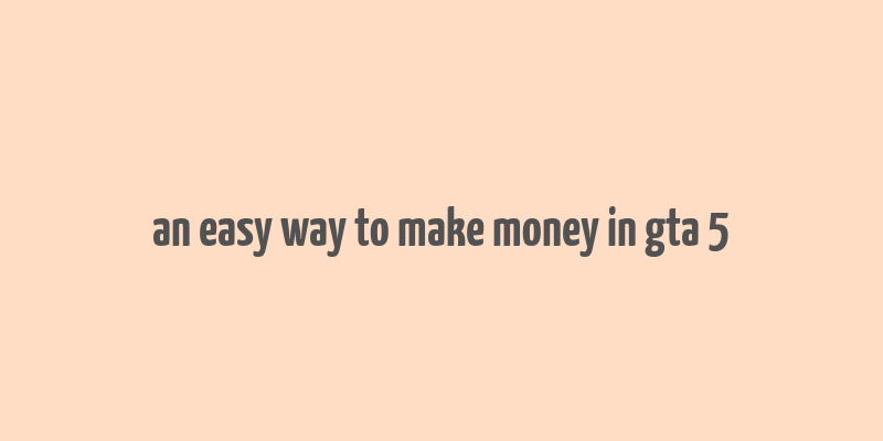 an easy way to make money in gta 5