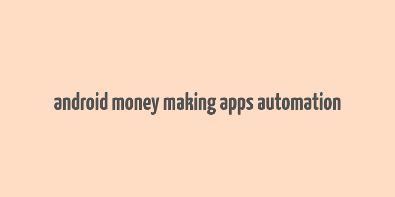 android money making apps automation