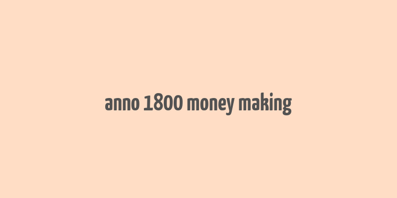 anno 1800 money making