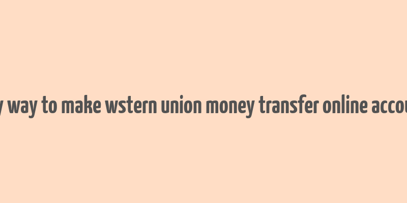 any way to make wstern union money transfer online account