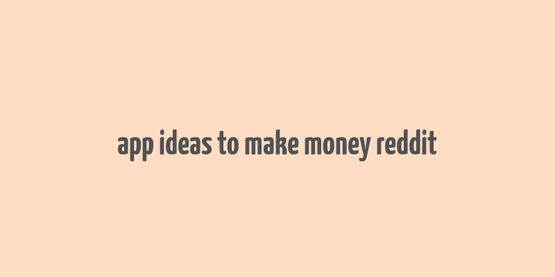 app ideas to make money reddit