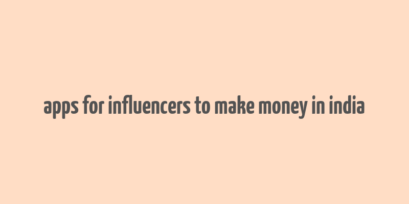 apps for influencers to make money in india