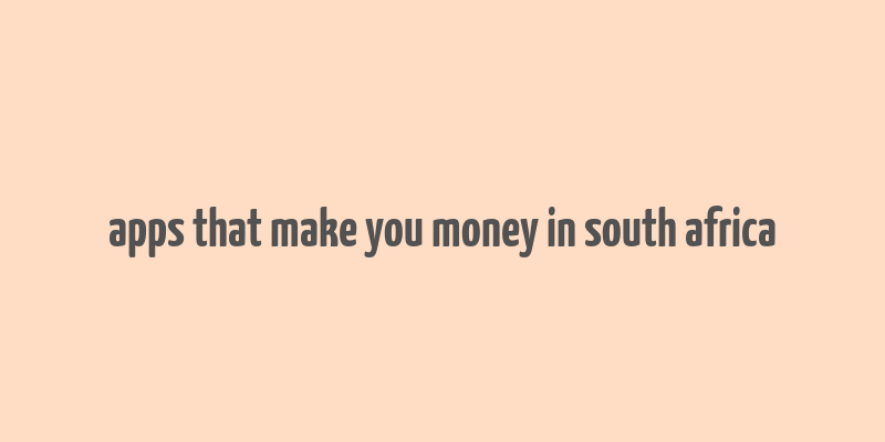 apps that make you money in south africa