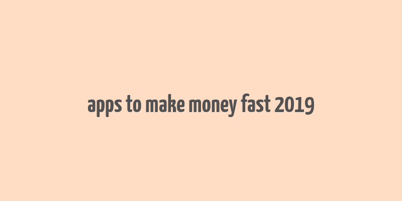 apps to make money fast 2019