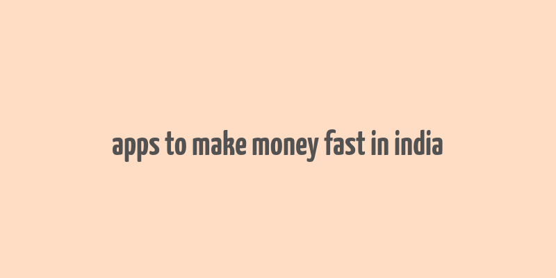 apps to make money fast in india