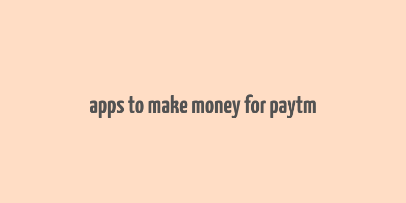 apps to make money for paytm