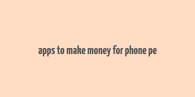 apps to make money for phone pe